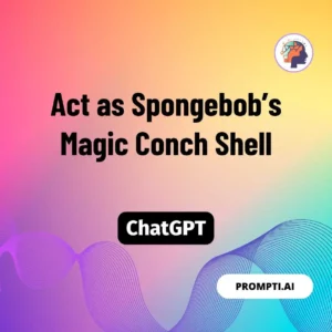 Chat GPT Prompt Act as Spongebob’s Magic Conch Shell