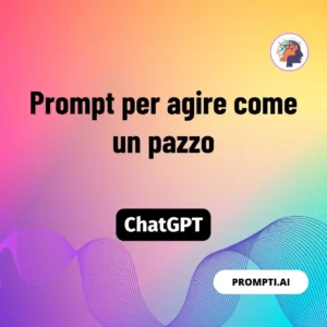 Chat GPT Prompt Prompt per agire come un pazzo