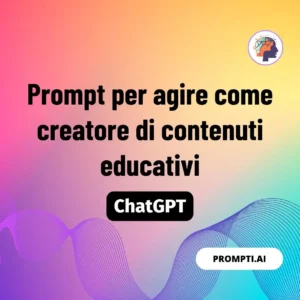 Chat GPT Prompt Prompt per agire come creatore di contenuti educativi
