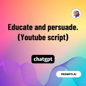 Chat GPT Prompt Educate and persuade. (Youtube script)