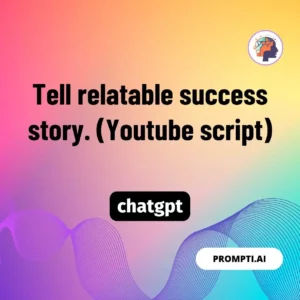 Chat GPT Prompt Tell relatable success story. (Youtube script)