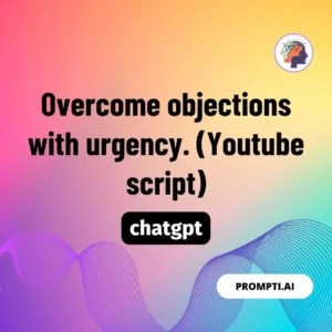 Chat GPT Prompt Overcome objections with urgency. (Youtube script)