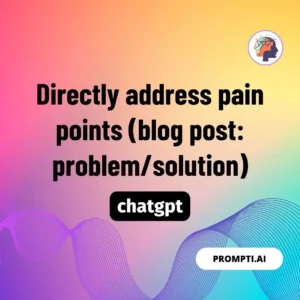 Chat GPT Prompt Directly address pain points (blog post: problem/solution)