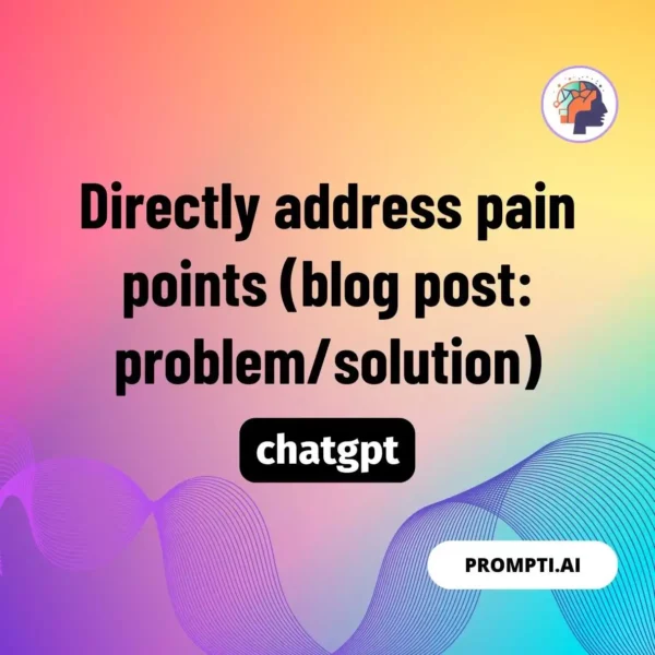 Chat GPT Prompt Directly address pain points (blog post: problem/solution)