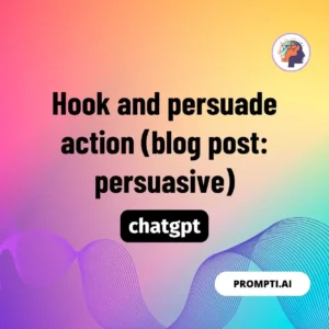 Chat GPT Prompt Hook and persuade action (blog post: persuasive)