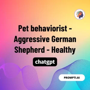 Chat GPT Prompt Pet behaviorist - Aggressive German Shepherd - Healthy