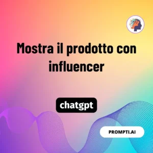 Chat GPT Prompt Mostra il prodotto con influencer
