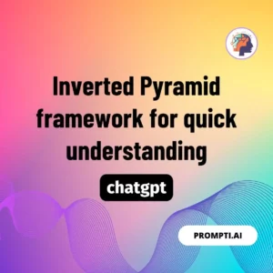 Chat GPT Prompt Inverted Pyramid framework for quick understanding