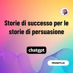 Chat GPT Prompt Storie di successo per le storie di persuasione
