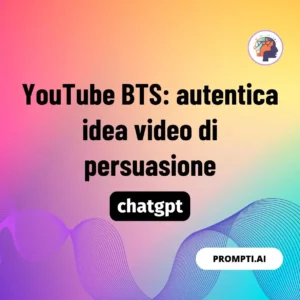 Chat GPT Prompt YouTube BTS: autentica idea video di persuasione