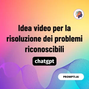 Chat GPT Prompt Idea video per la risoluzione dei problemi riconoscibili