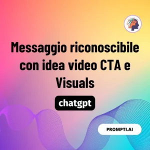 Chat GPT Prompt Messaggio riconoscibile con idea video CTA e Visuals