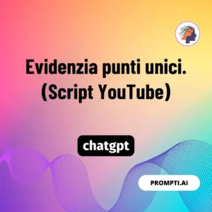 Chat GPT Prompt Evidenzia punti unici. (Script YouTube)