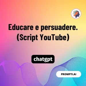 Chat GPT Prompt Educare e persuadere. (Script YouTube)