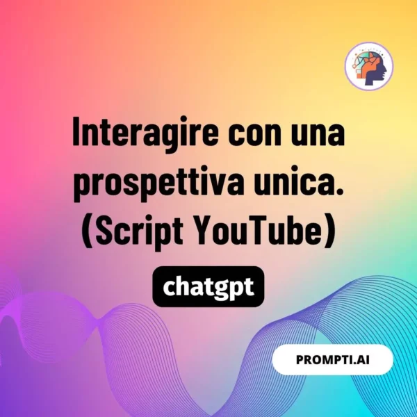 Chat GPT Prompt Interagire con una prospettiva unica. (Script YouTube)