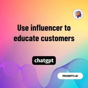 Chat GPT Prompt Use influencer to educate customers