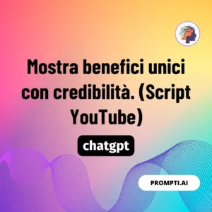 Chat GPT Prompt Mostra benefici unici con credibilità. (Script YouTube)