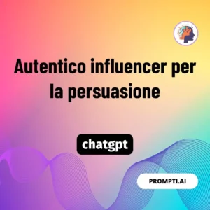 Chat GPT Prompt Autentico influencer per la persuasione