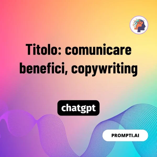 Chat GPT Prompt Titolo: comunicare benefici