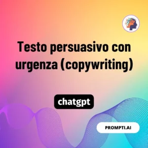 Chat GPT Prompt Testo persuasivo con urgenza (copywriting)