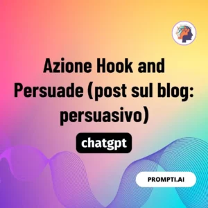 Chat GPT Prompt Azione Hook and Persuade (post sul blog: persuasivo)