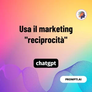 Chat GPT Prompt Usa il marketing "reciprocità"