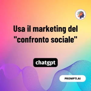 Chat GPT Prompt Usa il marketing del "confronto sociale"