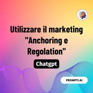 Chat GPT Prompt Utilizzare il marketing "Anchoring e Regolation"