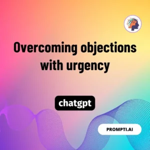 Chat GPT Prompt Overcoming objections with urgency