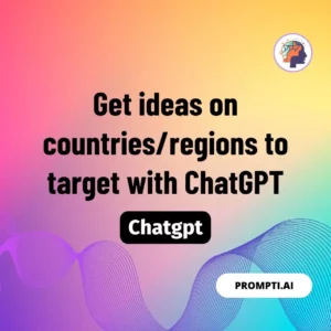 Chat GPT Prompt Get ideas on countries/regions to target with ChatGPT