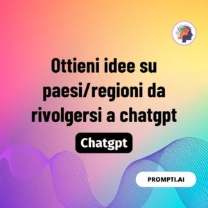 Chat GPT Prompt Ottieni idee su paesi/regioni da rivolgersi a chatgpt