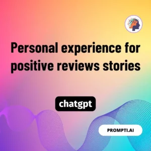 Chat GPT Prompt Personal experience for positive reviews stories