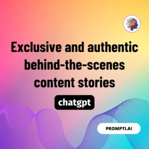 Chat GPT Prompt Exclusive and authentic behind-the-scenes content stories