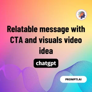 Chat GPT Prompt Relatable message with CTA and visuals video idea