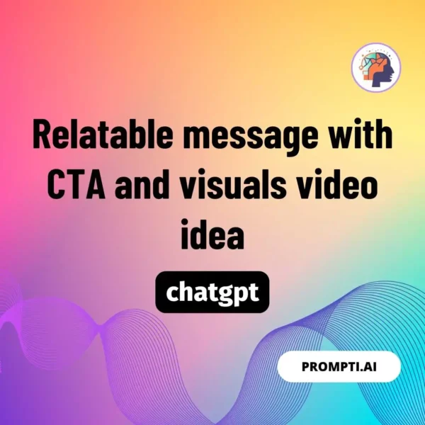 Chat GPT Prompt Relatable message with CTA and visuals video idea