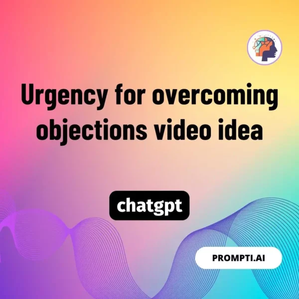Chat GPT Prompt Urgency for overcoming objections video idea